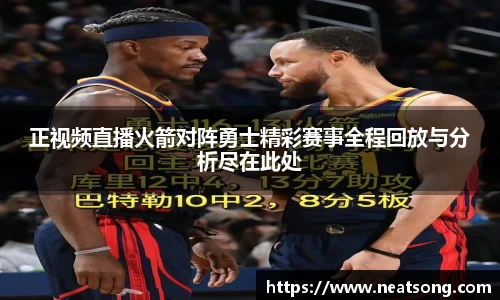 正视频直播火箭对阵勇士精彩赛事全程回放与分析尽在此处