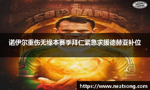 诺伊尔重伤无缘本赛季拜仁紧急求援德赫亚补位
