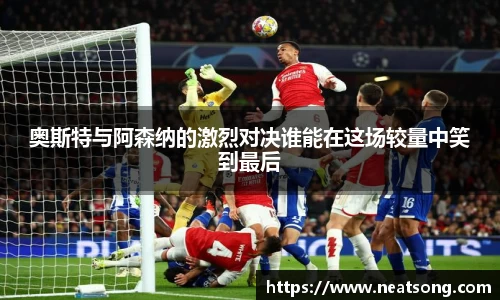 奥斯特与阿森纳的激烈对决谁能在这场较量中笑到最后