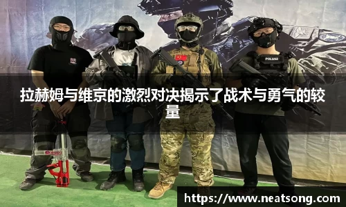 拉赫姆与维京的激烈对决揭示了战术与勇气的较量