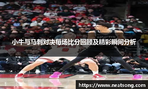 小牛与马刺对决每场比分回顾及精彩瞬间分析