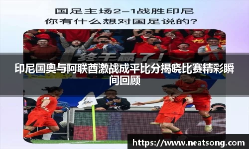 印尼国奥与阿联酋激战成平比分揭晓比赛精彩瞬间回顾