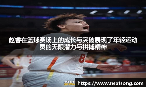 赵睿在篮球赛场上的成长与突破展现了年轻运动员的无限潜力与拼搏精神